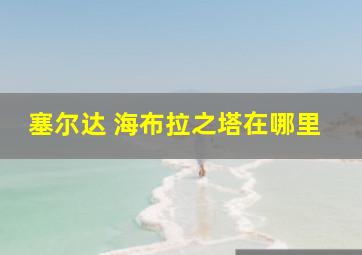 塞尔达 海布拉之塔在哪里